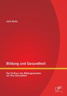 Bildung und Gesundheit: Der Einfluss des Bildungsstandes auf Ihre Gesundheit di Julia Gretz edito da Diplomica Verlag