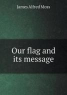 Our Flag And Its Message di James Alfred Moss edito da Book On Demand Ltd.