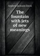 The Fountain With Jets Of New Meanings di Andrew Jackson Davis edito da Book On Demand Ltd.