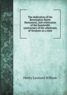 The Dedication Of The Bennington Battle Monument, And Celebration Of The Hundredth Anniversary Of The Admission Of Vermont As A State di Vermont Centennial Commission, Henry Leonard Stillson edito da Book On Demand Ltd.