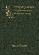 Every Day Meals Being Economic And Wholesome Recipes di Mary Hooper edito da Book On Demand Ltd.