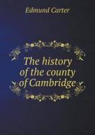 The History Of The County Of Cambridge di Edmund Carter edito da Book On Demand Ltd.
