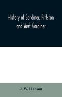 History of Gardiner, Pittston and West Gardiner, with a sketch of the Kennebec Indians, & New Plymouth purchase, compris di J. W. Hanson edito da Alpha Editions