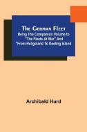 The German Fleet; Being The Companion Volume to "The Fleets At War" and "From Heligoland To Keeling Island di Archibald Hurd edito da Alpha Editions