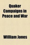 Quaker Campaigns In Peace And War di William Jones edito da General Books Llc