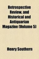 Retrospective Review, And Historical And Antiquarian Magazine (volume 5) di Henry Southern edito da General Books Llc