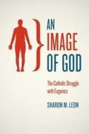 An Image of God - Catholics and American Eugenics di Sharon M. Leon edito da University of Chicago Press