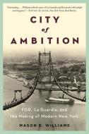 City of Ambition: Fdr, Laguardia, and the Making of Modern New York di Mason B. Williams edito da W W NORTON & CO