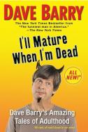 I'll Mature When I'm Dead: Dave Barry's Amazing Tales of Adulthood di Dave Barry edito da BERKLEY BOOKS