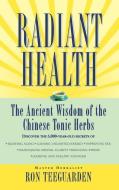 Radiant Health: The Ancient Wisdom of the Chinese Tonic Herbs di Ron Teeguarden edito da GRAND CENTRAL PUBL