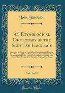 An Etymological Dictionary of the Scottish Language, Vol. 1 of 2: Illustrating the Words in Their Different Significations by Examples from Ancient an di John Jamieson edito da Forgotten Books