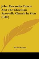 John Alexander Dowie and the Christian Apostolic Church in Zion (1906) di Rolvix Harlan edito da Kessinger Publishing