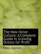 The New Onion Culture: A Complete Guide in Growing Onions for Profit di Tuisco Greiner edito da BiblioLife