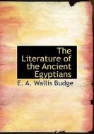 The Literature Of The Ancient Egyptians di E A Wallis Budge edito da Bibliolife