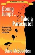 Gonna Jump?...Take a Parachute!: Harnessing Your Power of Choice di MR Dave McSpadden edito da Rethink Age Institute, LLC
