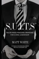 S.U.I.T.S: Tailor-Made Personal Branding for Iconic Leadership di Matt White edito da St. Paul & John Publishers