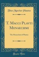 T. Macci Plavti Menaechmi: The Menaechmi of Plautus (Classic Reprint) di Titus Maccius Plautus edito da Forgotten Books