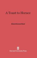 A Toast to Horace di Edward Kennard Rand edito da Harvard University Press
