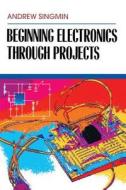 Beginning Electronics Through Projects di Andrew Singmin edito da NEWNES