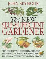 The New Self-Sufficient Gardener di John Seymour edito da DK Publishing (Dorling Kindersley)