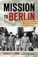 Mission to Berlin di Robert F. Dorr edito da Motorbooks International