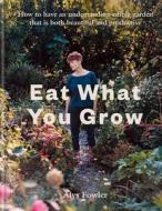 Eat What You Grow: Beautiful and Productive Plants for an Undemanding Edible Garden di Alys Fowler edito da KYLE BOOKS