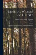 Mineral Waters of Europe; Including a Short Description of Artificial Mineral Waters di P. James edito da LIGHTNING SOURCE INC