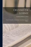 Oeuvres De Leibniz: Essais De Théodicée. Monadologie. Lettres Entre Leibniz Et Clarke... di Gottfried Wilhelm Leibniz edito da LEGARE STREET PR