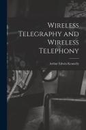 Wireless Telegraphy and Wireless Telephony di Arthur Edwin Kennelly edito da LEGARE STREET PR