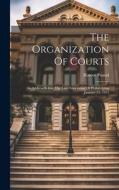The Organization Of Courts: An Address Before The Law Association Of Philadelphia January 31, 1913 di Roscoe Pound edito da LEGARE STREET PR