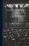 Eight Comedies for Little Theatres di Percival Wilde edito da LEGARE STREET PR