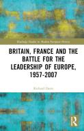 Britain, France And The Battle For The Leadership Of Europe, 1957-2007 di Richard Davis edito da Taylor & Francis Ltd