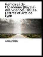 M Moires De L'academie (royale) Des Sciences, Belles-lettres Et Arts De Lyon di Anonymous edito da Bibliolife