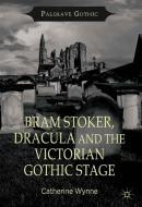 Bram Stoker, Dracula and the Victorian Gothic Stage di Catherine Wynne edito da Palgrave Macmillan