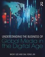 Understanding the Business of Global Media in the Digital Age di Micky (Suffolk University Lee, Dal Yong (Simon Fraser University Jin edito da Taylor & Francis Ltd