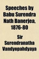 Speeches By Babu Surendra Nath Banerjea, 1876-80 di Sir Surendranatha Vandyopahdyaya edito da General Books Llc