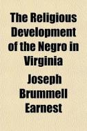 The Religious Development Of The Negro In Virginia di Joseph Brummell Earnest edito da General Books Llc