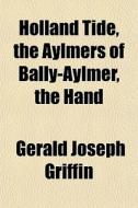 Holland Tide, The Aylmers Of Bally-aylme di Gerald Joseph Griffin edito da General Books
