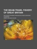 The Beam-trawl Fishery Of Great Britain di Joseph William Collins edito da Rarebooksclub.com