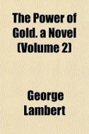 The Power Of Gold. A Novel Volume 2 di George Lambert edito da General Books
