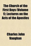 The Church Of The First Days Volume 1 ; di Charles John Vaughan edito da General Books