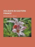 Holidays In Eastern France di Mati Betham-edwards edito da Rarebooksclub.com