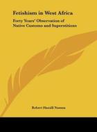 Fetishism in West Africa: Forty Years' Observation of Native Customs and Superstitions di Robert Hamill Nassau edito da Kessinger Publishing