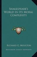 Shakespeare's World in Its Moral Complexity di Richard G. Moulton edito da Kessinger Publishing