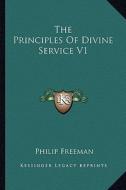 The Principles of Divine Service V1 di Philip Freeman edito da Kessinger Publishing