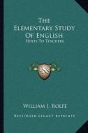 The Elementary Study of English: Hints to Teachers di William J. Rolfe edito da Kessinger Publishing
