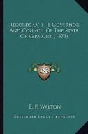 Records of the Governor and Council of the State of Vermont Records of the Governor and Council of the State of Vermont (1873) (1873) di E. P. Walton edito da Kessinger Publishing