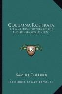 Columna Rostrata: Or a Critical History of the English Sea Affairs (1727) di Samuel Colliber edito da Kessinger Publishing