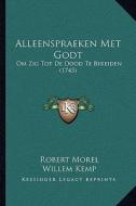 Alleenspraeken Met Godt: Om Zig Tot de Dood Te Bereiden (1743) di Robert Morel, Willem Kemp edito da Kessinger Publishing