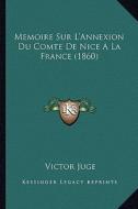 Memoire Sur L'Annexion Du Comte de Nice a la France (1860) di Victor Juge edito da Kessinger Publishing